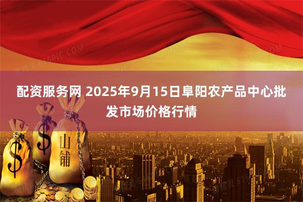配资服务网 2025年9月15日阜阳农产品中心批发市场价格行情
