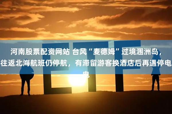 河南股票配资网站 台风“麦德姆”过境涠洲岛，往返北海航班仍停航，有滞留游客换酒店后再遇停电