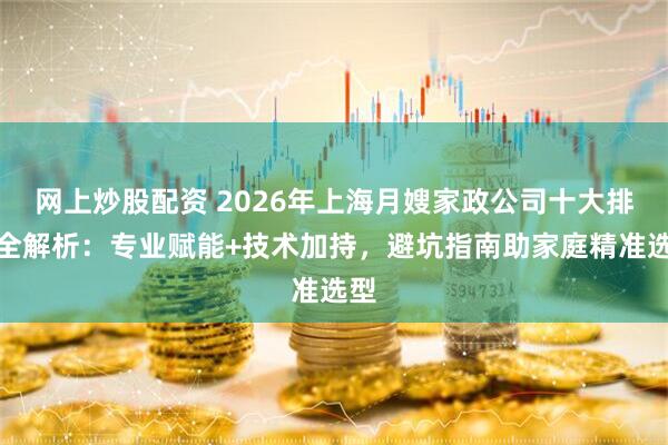 网上炒股配资 2026年上海月嫂家政公司十大排名全解析：专业赋能+技术加持，避坑指南助家庭精准选型