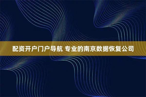 配资开户门户导航 专业的南京数据恢复公司