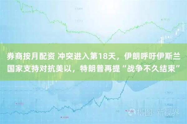 券商按月配资 冲突进入第18天，伊朗呼吁伊斯兰国家支持对抗美以，特朗普再提“战争不久结束”