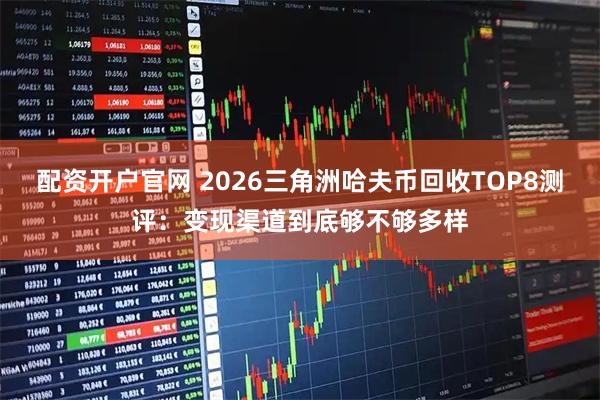 配资开户官网 2026三角洲哈夫币回收TOP8测评：变现渠道到底够不够多样