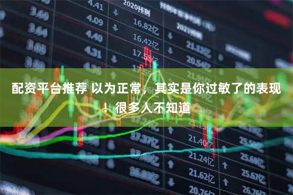 配资平台推荐 以为正常，其实是你过敏了的表现！很多人不知道
