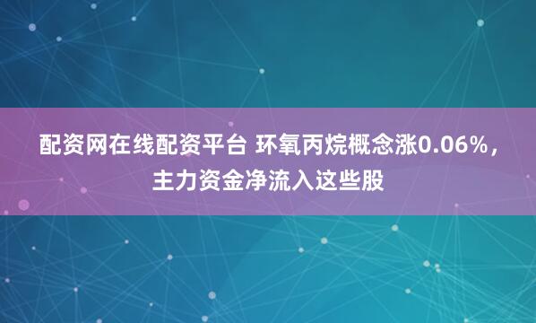 配资网在线配资平台 环氧丙烷概念涨0.06%，主力资金净流入这些股