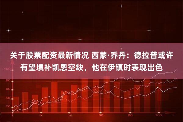 关于股票配资最新情况 西蒙·乔丹：德拉普或许有望填补凯恩空缺，他在伊镇时表现出色